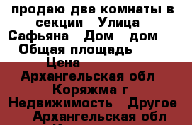 продаю две комнаты в секции › Улица ­ Сафьяна › Дом ­ дом 3 › Общая площадь ­ 21 › Цена ­ 550 000 - Архангельская обл., Коряжма г. Недвижимость » Другое   . Архангельская обл.,Коряжма г.